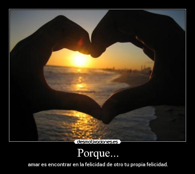 Porque... - amar es encontrar en la felicidad de otro tu propia felicidad.