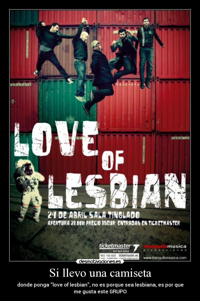 Si llevo una camiseta - donde ponga love of lesbian, no es porque sea lesbiana, es por que
me gusta este GRUPO