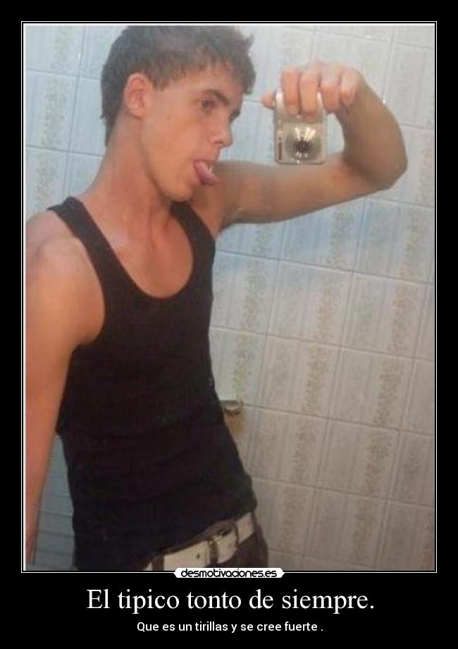 El tipico tonto de siempre. -