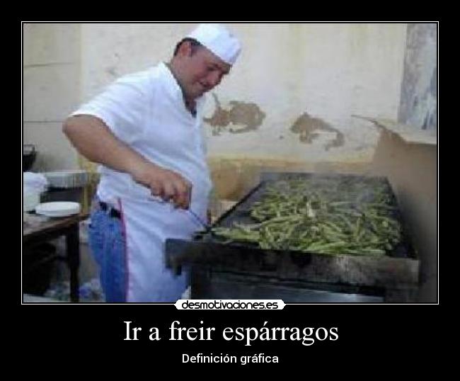 Ir a freir espárragos - Definición gráfica