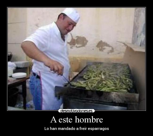 A este hombre - Lo han mandado a freir esparragos