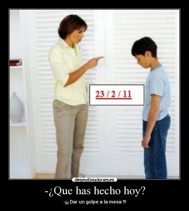 -¿Que has hecho hoy? - -¡¡¡ Dar un golpe a la mesa !!!