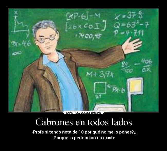 Cabrones en todos lados - -Profe si tengo nota de 10 por qué no me lo pones?¿
-Porque la perfeccion no existe