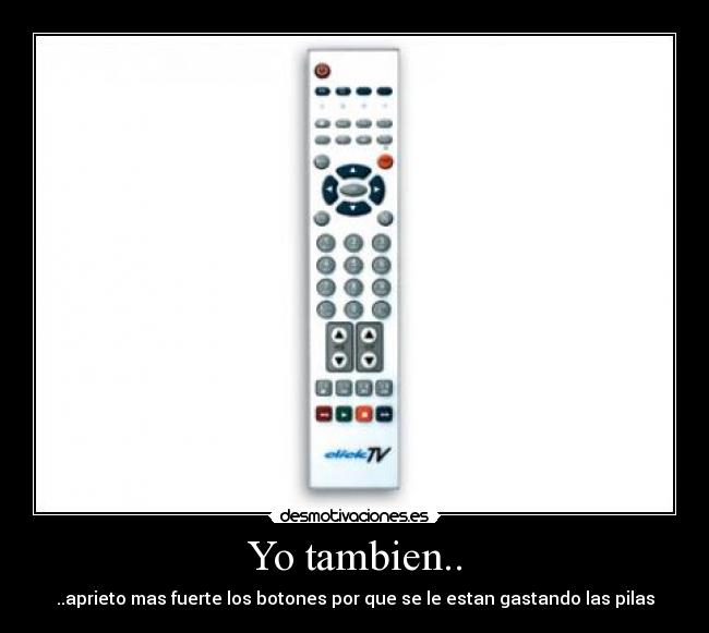 Yo tambien.. - ..aprieto mas fuerte los botones por que se le estan gastando las pilas