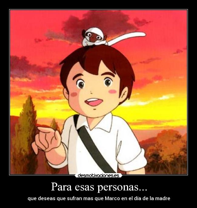 Para esas personas... - que deseas que sufran mas que Marco en el día de la madre
