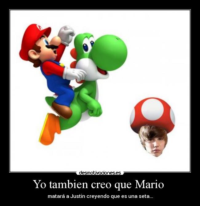 Yo tambien creo que Mario - matará a Justin creyendo que es una seta...