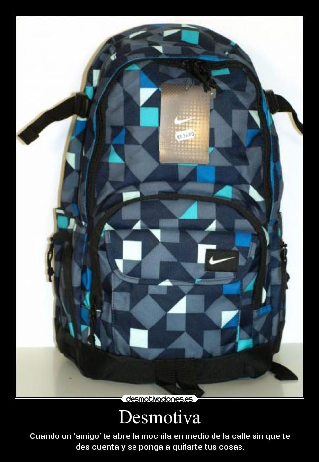 Desmotiva - Cuando un amigo te abre la mochila en medio de la calle sin que te
des cuenta y se ponga a quitarte tus cosas.
