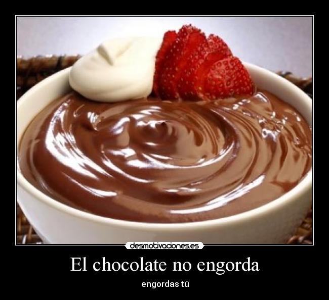 El chocolate no engorda - engordas tú