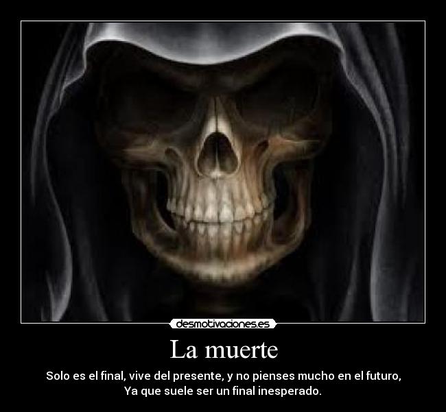 La muerte - Solo es el final, vive del presente, y no pienses mucho en el futuro,
Ya que suele ser un final inesperado.