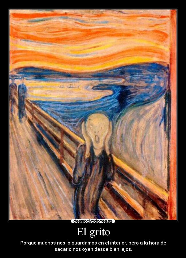El grito - Porque muchos nos lo guardamos en el interior, pero a la hora de
sacarlo nos oyen desde bien lejos.