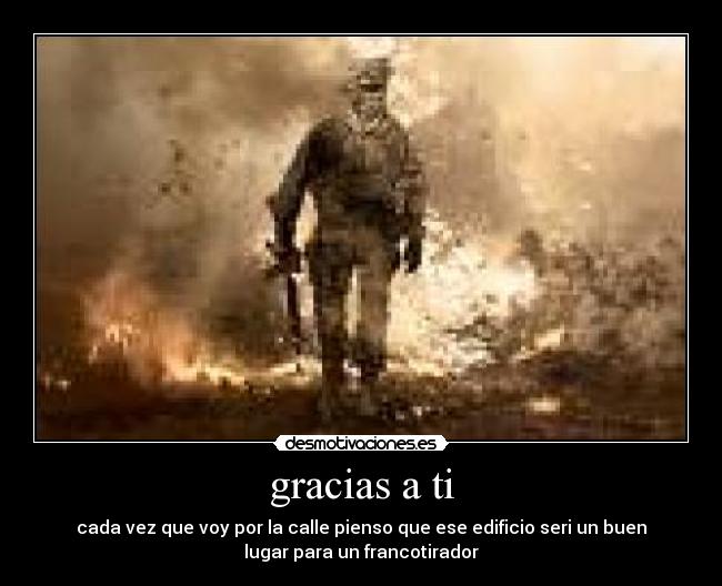gracias a ti - cada vez que voy por la calle pienso que ese edificio seri un buen
lugar para un francotirador