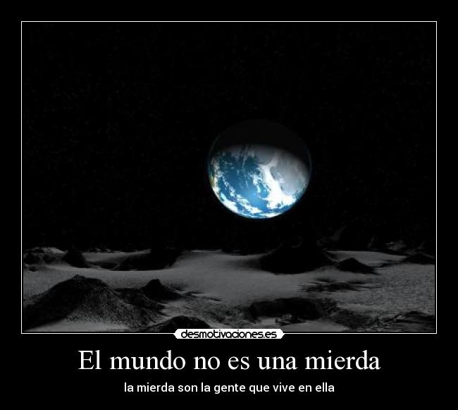 El mundo no es una mierda - la mierda son la gente que vive en ella
