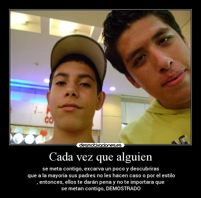 Cada vez que alguien - se meta contigo, excarva un poco y descubriras
que a la mayoria sus padres no les hacen caso o por el estilo
, entonces, ellos te darán pena y no te importara que
se metan contigo, DEMOSTRADO