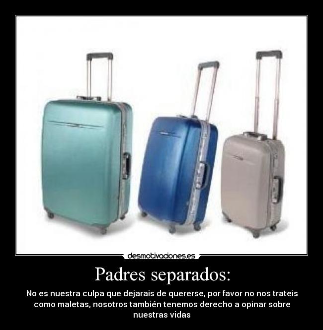 Padres separados: - No es nuestra culpa que dejarais de quererse, por favor no nos trateis
como maletas, nosotros también tenemos derecho a opinar sobre
nuestras vidas