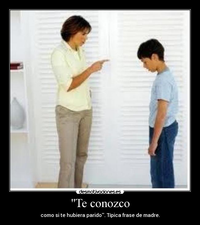 Te conozco - como si te hubiera parido. Típica frase de madre.