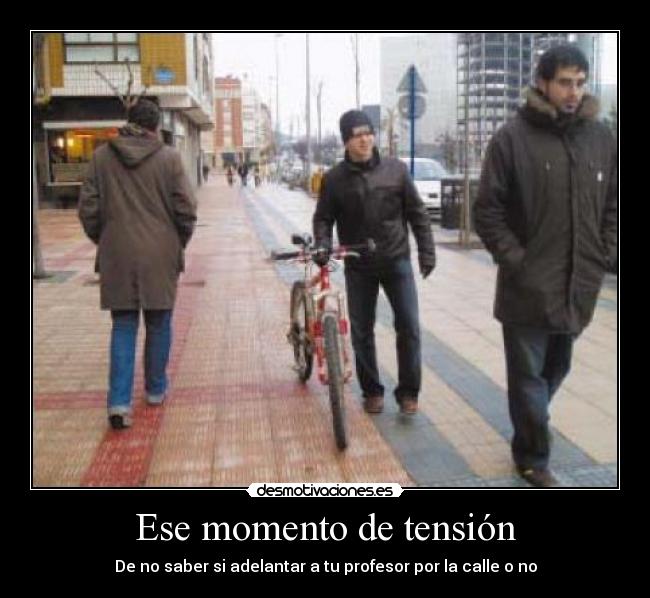 Ese momento de tensión - De no saber si adelantar a tu profesor por la calle o no