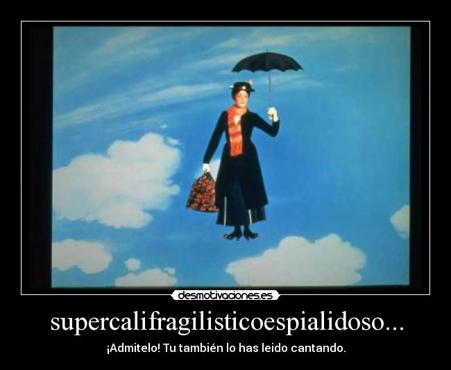 supercalifragilisticoespialidoso... - ¡Admitelo! Tu también lo has leido cantando.