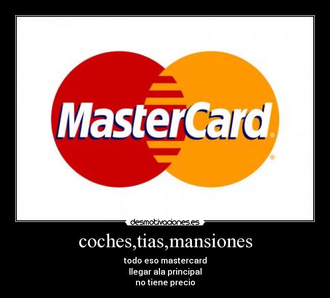 coches,tias,mansiones - todo eso mastercard
llegar ala principal
no tiene precio