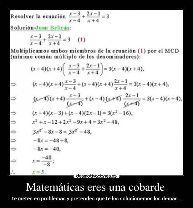 Matemáticas eres una cobarde  - te metes en problemas y pretendes que te los solucionemos los demás...