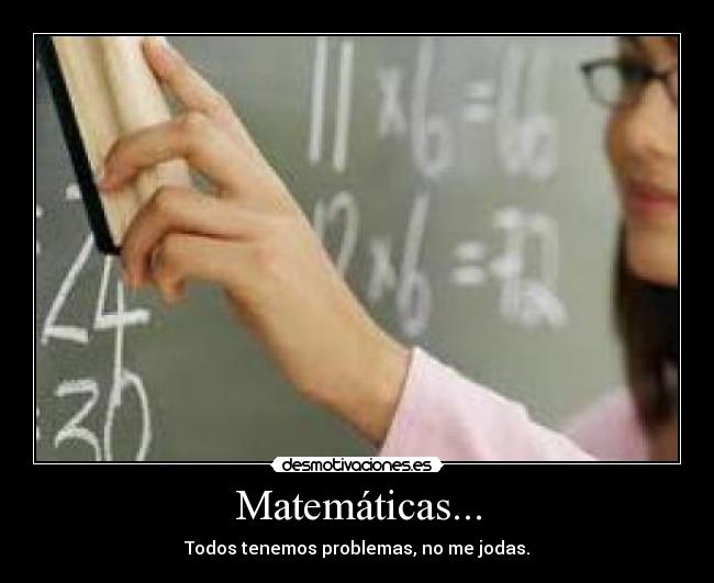 Matemáticas... - Todos tenemos problemas, no me jodas.