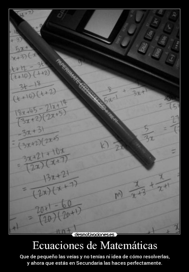 Ecuaciones de Matemáticas - Que de pequeño las veías y no tenías ni idea de cómo resolverlas,
y ahora que estás en Secundaria las haces perfectamente.