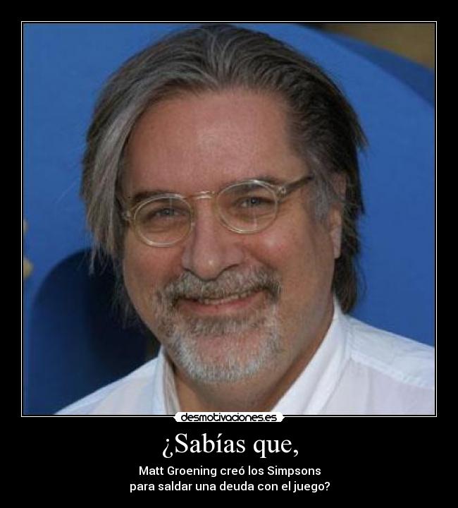 ¿Sabías que, - Matt Groening creó los Simpsons
para saldar una deuda con el juego?