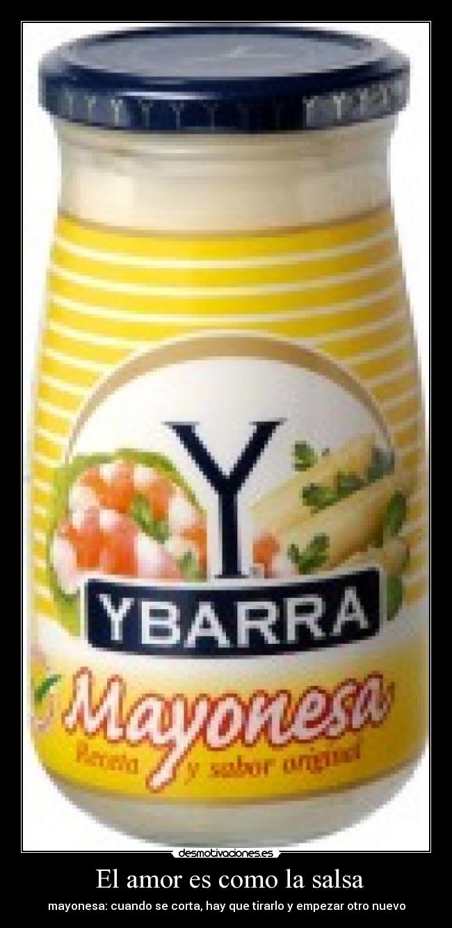 El amor es como la salsa - mayonesa: cuando se corta, hay que tirarlo y empezar otro nuevo