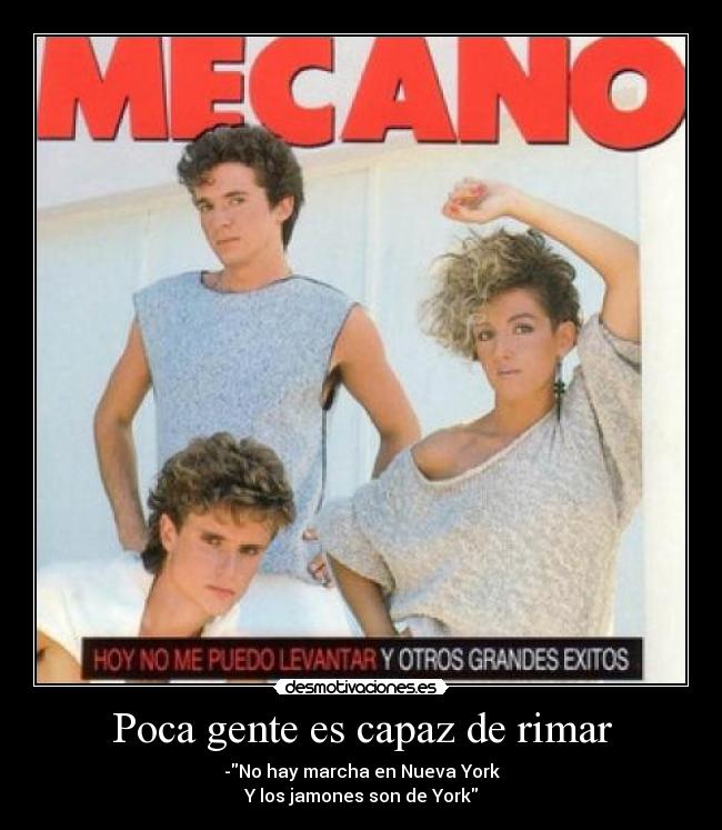 Poca gente es capaz de rimar - -No hay marcha en Nueva York
Y los jamones son de York