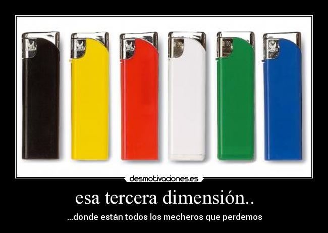 esa tercera dimensión.. - ...donde están todos los mecheros que perdemos