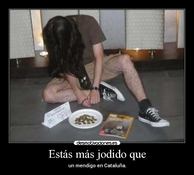 Estás más jodido que - un mendigo en Cataluña.