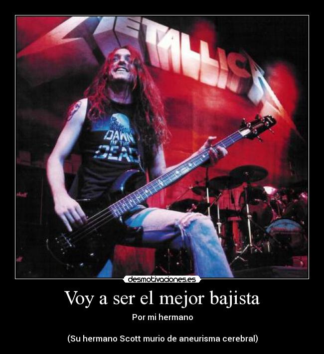 Voy a ser el mejor bajista - Por mi hermano

(Su hermano Scott murio de aneurisma cerebral)