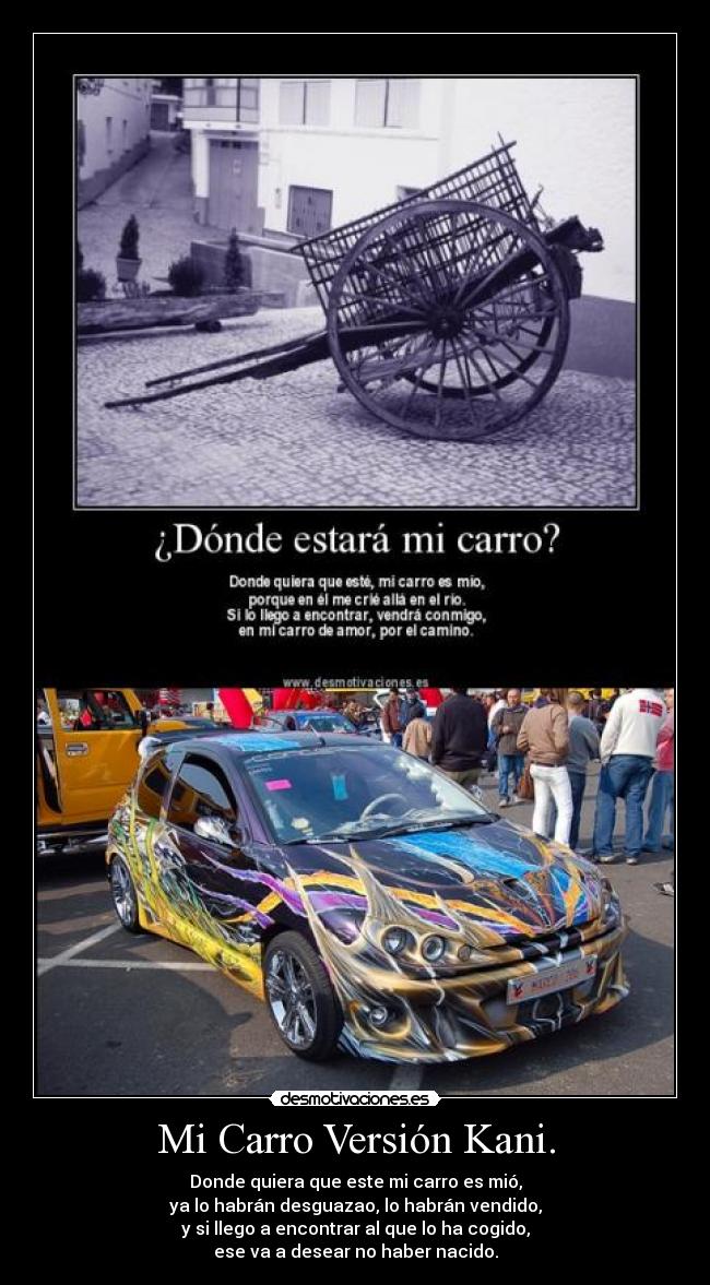 Mi Carro Versión Kani. - Donde quiera que este mi carro es mió,
ya lo habrán desguazao, lo habrán vendido,
y si llego a encontrar al que lo ha cogido,
ese va a desear no haber nacido.