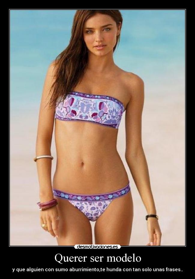 Querer ser modelo - y que alguien con sumo aburrimiento,te hunda con tan solo unas frases..