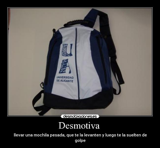 Desmotiva - llevar una mochila pesada, que te la levanten y luego te la suelten de golpe