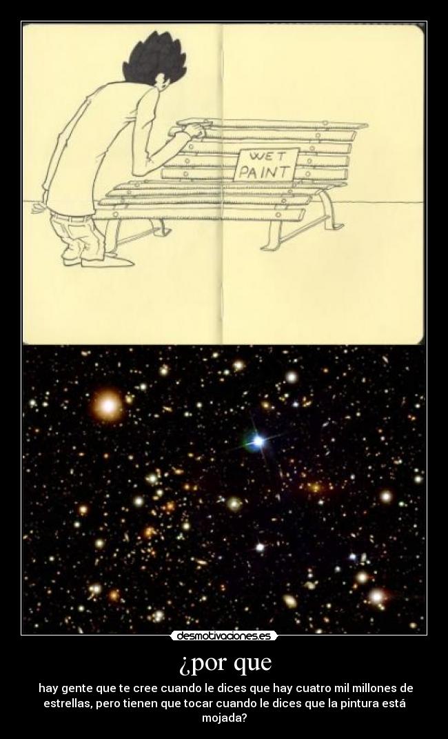¿por que - hay gente que te cree cuando le dices que hay cuatro mil millones de
estrellas, pero tienen que tocar cuando le dices que la pintura está
mojada?