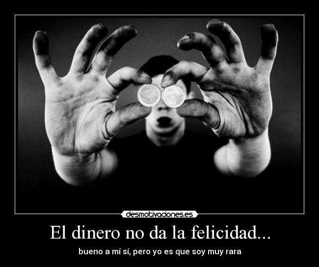El dinero no da la felicidad... - bueno a mí sí, pero yo es que soy muy rara