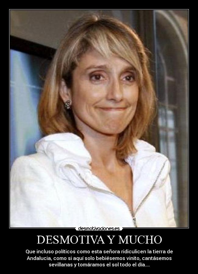 DESMOTIVA Y MUCHO - Que incluso políticos como esta señora ridiculicen la tierra de
Andalucia, como si aquí solo bebiésemos vinito, cantásemos
sevillanas y tomáramos el sol todo el día....