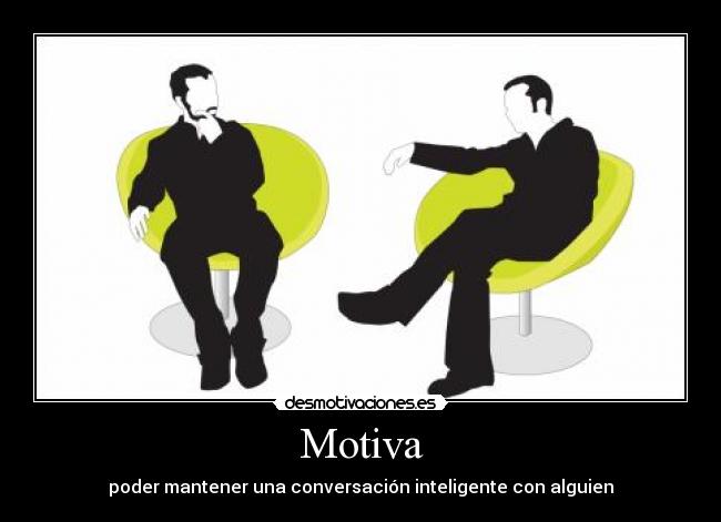 Motiva - poder mantener una conversación inteligente con alguien