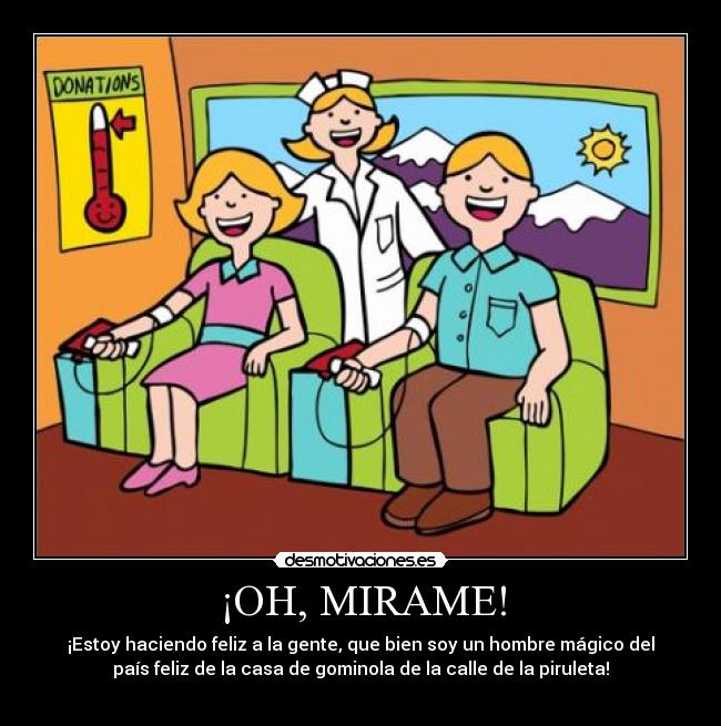 ¡OH, MIRAME! - ¡Estoy haciendo feliz a la gente, que bien soy un hombre mágico del
país feliz de la casa de gominola de la calle de la piruleta!