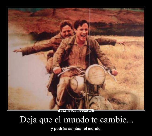 Deja que el mundo te cambie... - y podrás cambiar el mundo.
