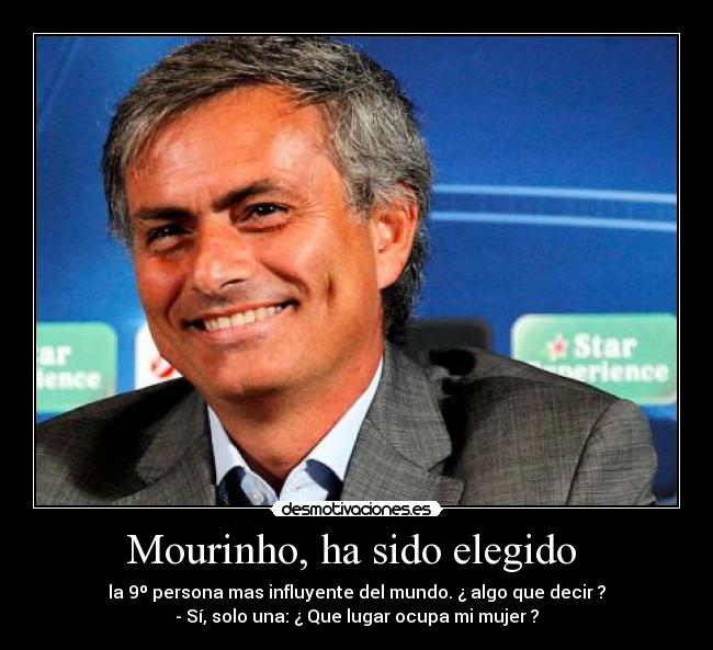 Mourinho, ha sido elegido - la 9º persona mas influyente del mundo. ¿ algo que decir ?
- Sí, solo una: ¿ Que lugar ocupa mi mujer ?