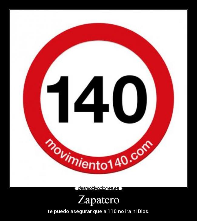 Zapatero - te puedo asegurar que a 110 no ira ni Dios.