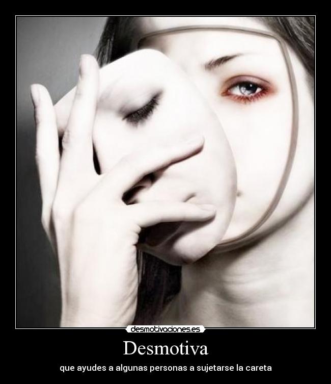 Desmotiva - que ayudes a algunas personas a sujetarse la careta