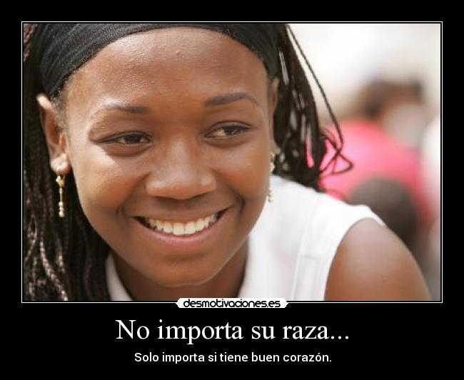 No importa su raza... - Solo importa si tiene buen corazón.