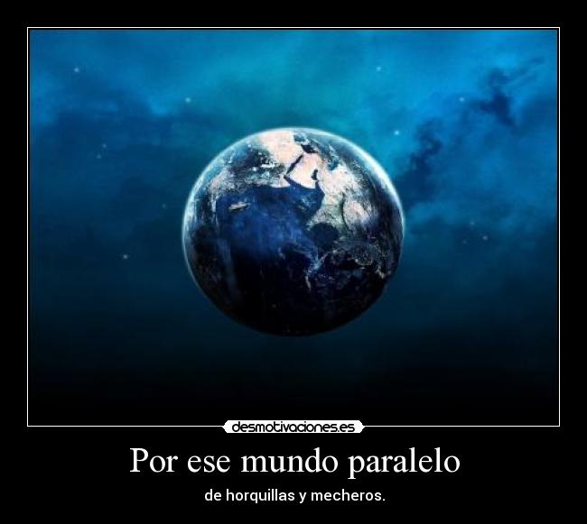 Por ese mundo paralelo - de horquillas y mecheros.