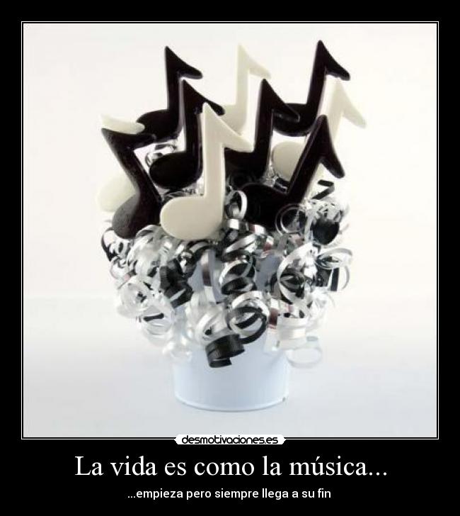 La vida es como la música... - ...empieza pero siempre llega a su fin