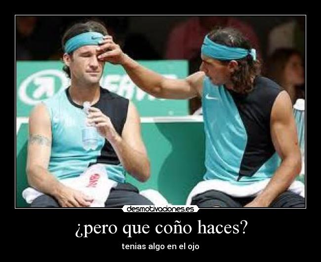 ¿pero que coño haces? - tenias algo en el ojo