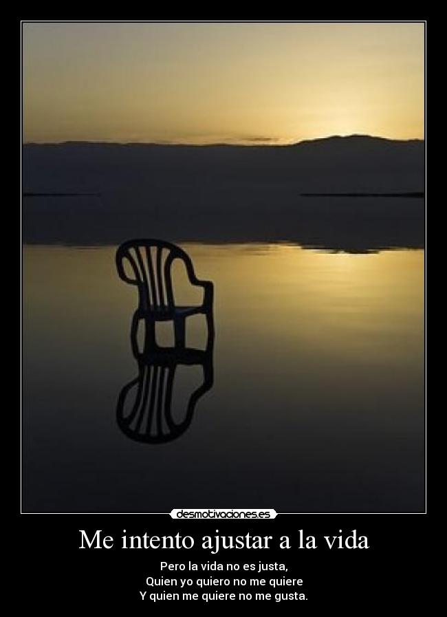 Me intento ajustar a la vida - Pero la vida no es justa,
Quien yo quiero no me quiere
Y quien me quiere no me gusta.