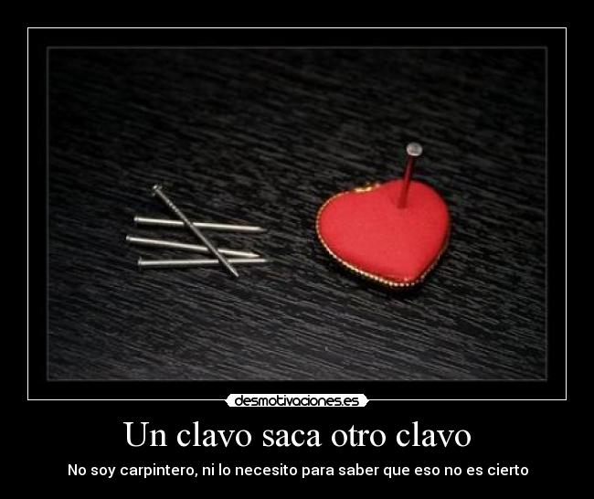 Un clavo saca otro clavo -