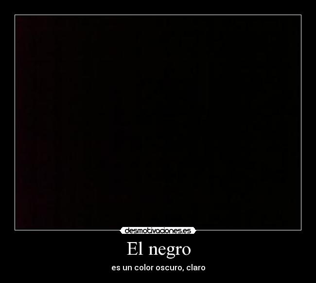 El negro - es un color oscuro, claro